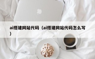 昌乐ai搭建网站代码（ai搭建网站代码怎么写）