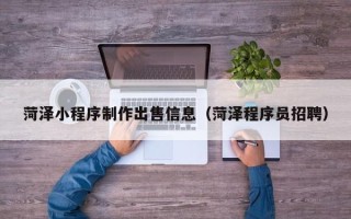 昌乐菏泽小程序制作出售信息（菏泽程序员招聘）