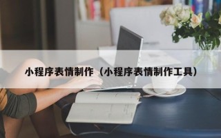 昌乐小程序表情制作（小程序表情制作工具）