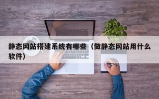 昌乐静态网站搭建系统有哪些（做静态网站用什么软件）