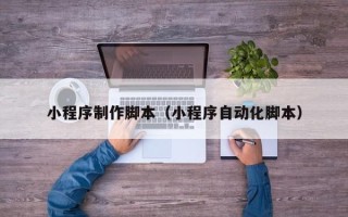 昌乐小程序制作脚本（小程序自动化脚本）