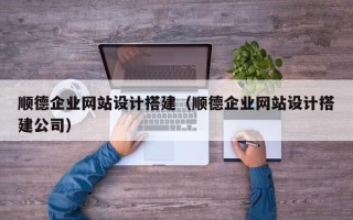 昌乐顺德企业网站设计搭建（顺德企业网站设计搭建公司）