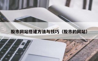 昌乐股市网站搭建方法与技巧（股市的网站）