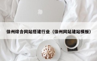 昌乐徐州综合网站搭建行业（徐州网站建站模板）