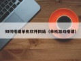 昌乐如何搭建单机软件网站（单机游戏搭建）