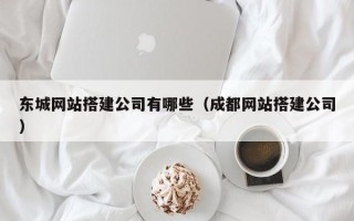 昌乐东城网站搭建公司有哪些（成都网站搭建公司）