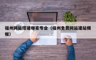 昌乐福州网站搭建哪家专业（福州免费网站建站模板）