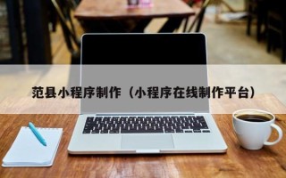昌乐范县小程序制作（小程序在线制作平台）