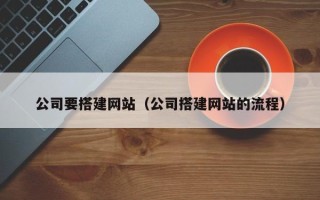 昌乐公司要搭建网站（公司搭建网站的流程）